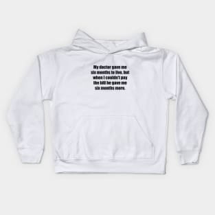 My doctor gave me six months to live, but when I couldn't pay the bill he gave me six months more Kids Hoodie